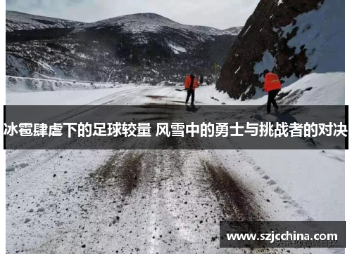 冰雹肆虐下的足球较量 风雪中的勇士与挑战者的对决