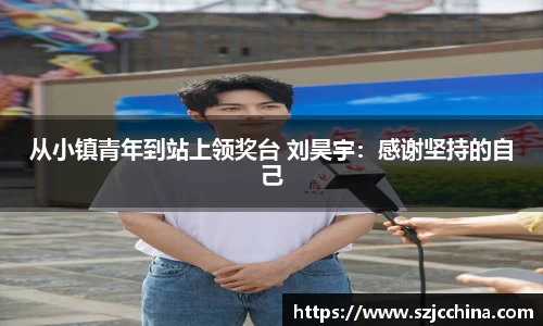 壹号娱乐从小镇青年到站上领奖台 刘昊宇：感谢坚持的自己