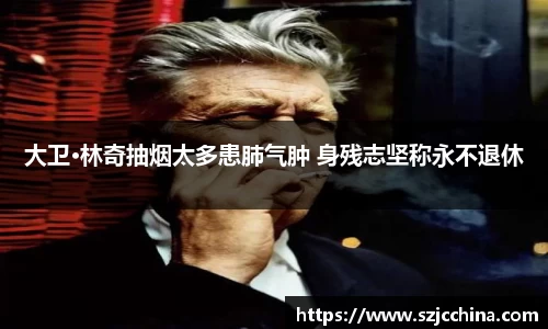 壹号娱乐大卫·林奇抽烟太多患肺气肿 身残志坚称永不退休