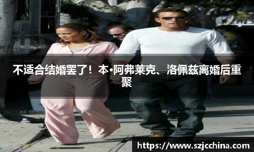 壹号娱乐不适合结婚罢了！本·阿弗莱克、洛佩兹离婚后重聚